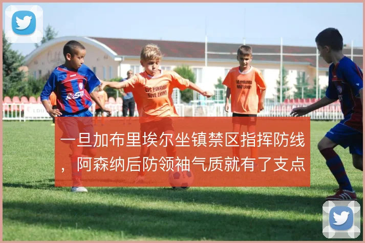 一旦加布里埃尔坐镇禁区指挥防线，阿森纳后防领袖气质就有了支点
