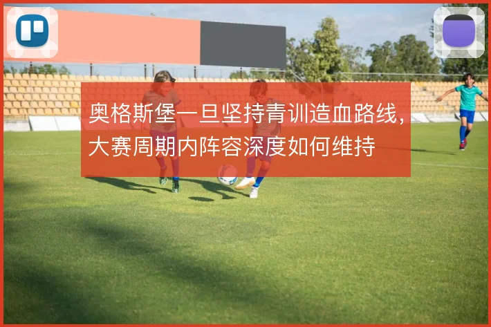 奥格斯堡一旦坚持青训造血路线，大赛周期内阵容深度如何维持