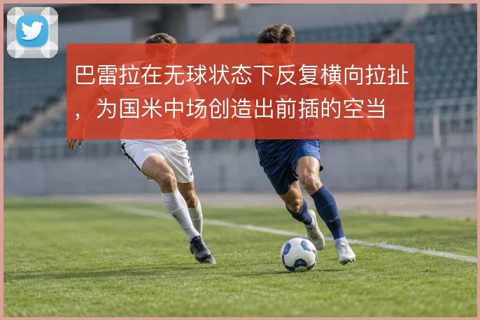 巴雷拉在无球状态下反复横向拉扯，为国米中场创造出前插的空当