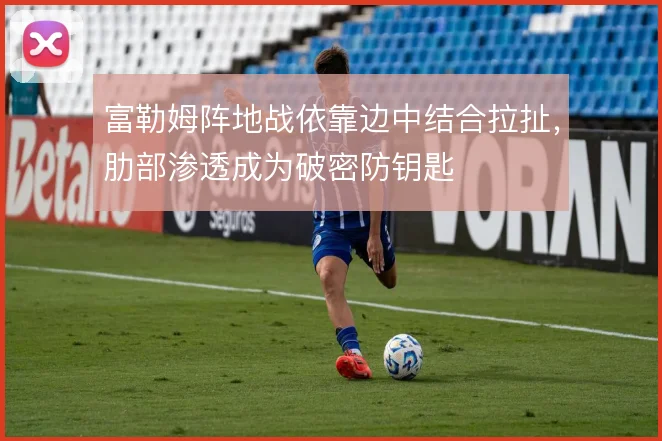 富勒姆阵地战依靠边中结合拉扯，肋部渗透成为破密防钥匙